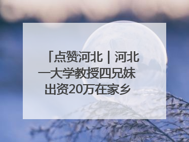 点赞河北｜河北一大学教授四兄妹出资20万在家乡设立“奖学金”，13年为320名农村学生种下“希望的种子”